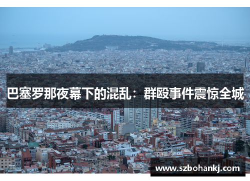 巴塞罗那夜幕下的混乱：群殴事件震惊全城