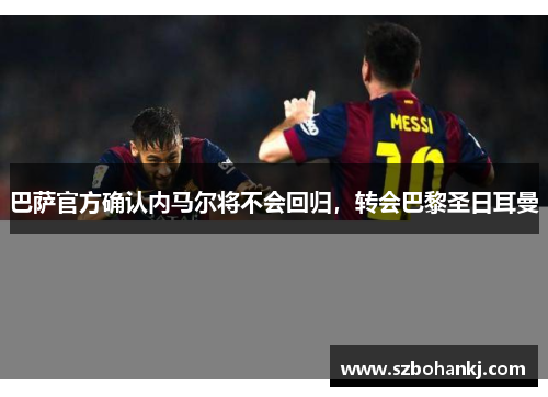 巴萨官方确认内马尔将不会回归，转会巴黎圣日耳曼