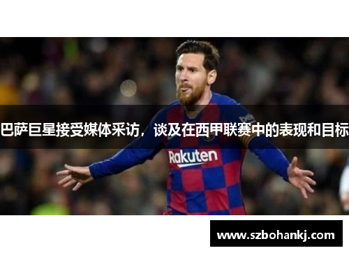 巴萨巨星接受媒体采访，谈及在西甲联赛中的表现和目标