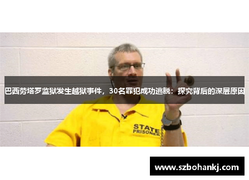 巴西劳塔罗监狱发生越狱事件，30名罪犯成功逃脱：探究背后的深层原因
